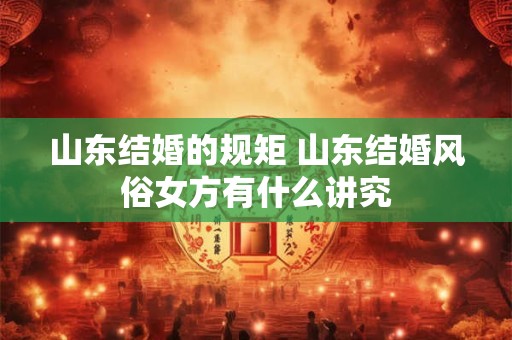 山东结婚的规矩 山东结婚风俗女方有什么讲究