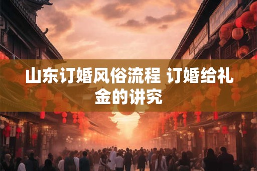 山东订婚风俗流程 订婚给礼金的讲究