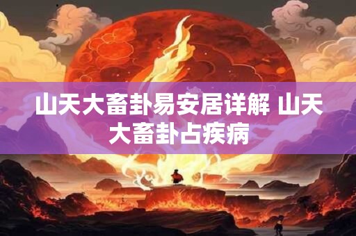 山天大畜卦易安居详解 山天大畜卦占疾病