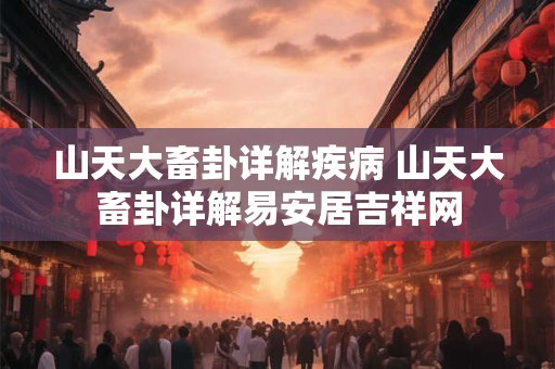 山天大畜卦详解疾病 山天大畜卦详解易安居吉祥网
