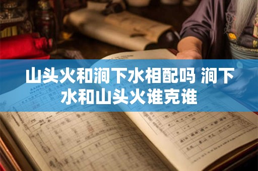 山头火和涧下水相配吗 涧下水和山头火谁克谁