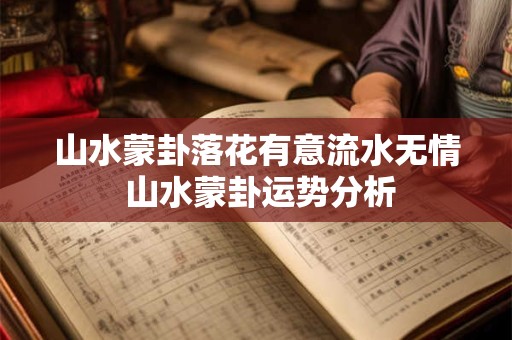山水蒙卦落花有意流水无情 山水蒙卦运势分析
