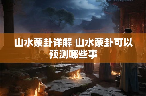 山水蒙卦预示着什么 蒙卦是什么涵义
