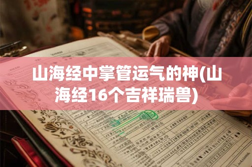 山海经中掌管运气的神(山海经16个吉祥瑞兽)