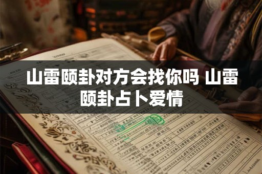 山雷颐卦对方会找你吗 山雷颐卦占卜爱情