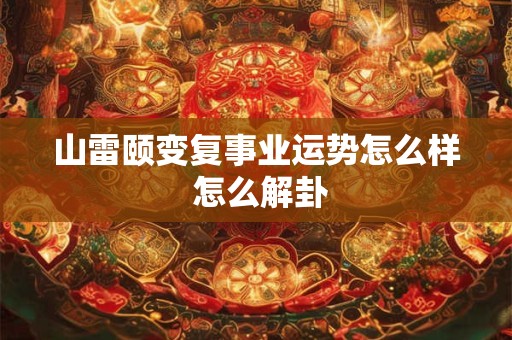 山雷颐卦预测哪些事 这个卦象是什么意思