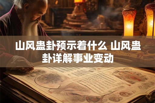 山风蛊卦预示着什么 山风蛊卦详解事业变动