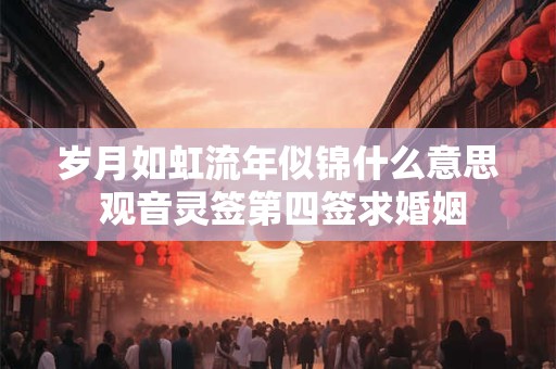 岁月如虹流年似锦什么意思 观音灵签第四签求婚姻