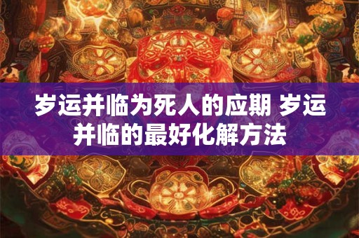 岁运并临为死人的应期 岁运并临的最好化解方法