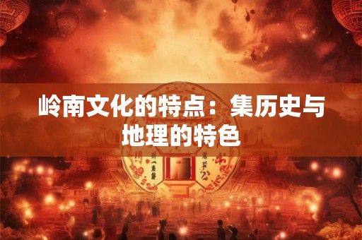 岭南文化的特点，岭南文化元素有哪些
