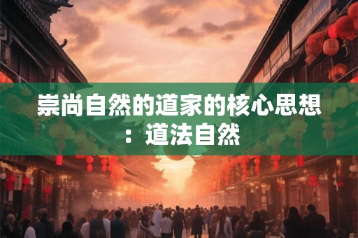 崇尚自然的道家的核心思想：道法自然
