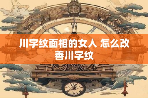 川字纹能淡化吗 川字纹能消除吗