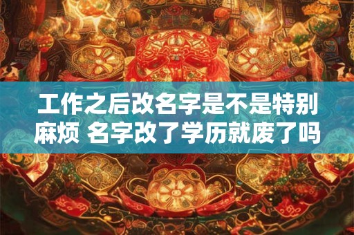 工作之后改名字是不是特别麻烦 名字改了学历就废了吗