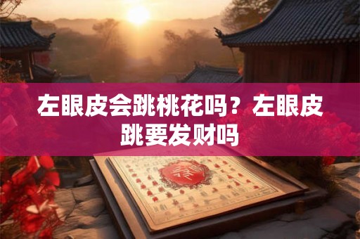 左眼皮会跳桃花吗？左眼皮跳要发财吗