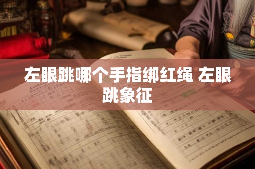 左眼跳吉凶吗 12点左眼跳是什么预兆