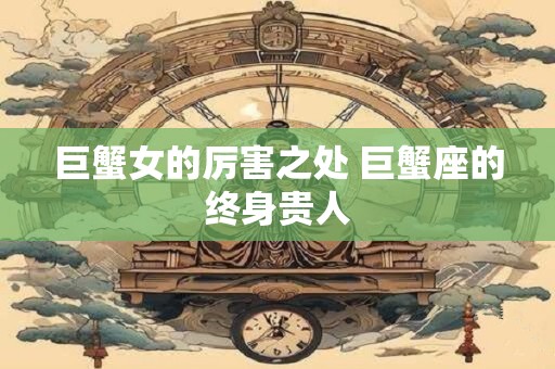 巨蟹女的厉害之处 巨蟹座的终身贵人