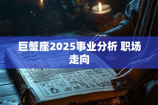 巨蟹座2025事业分析 职场走向