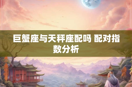巨蟹座与天秤座配吗 配对指数分析