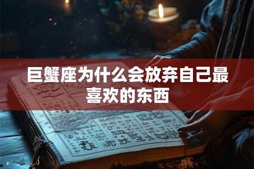 巨蟹座为什么会放弃自己最喜欢的东西