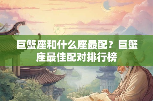 巨蟹座和什么座最配？巨蟹座最佳配对排行榜