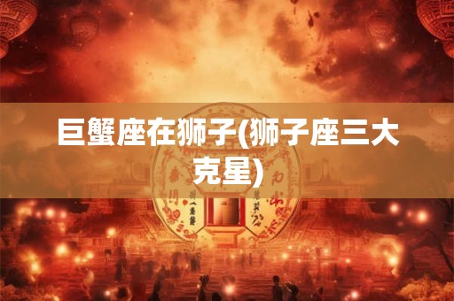 巨蟹座大佬人物 巨蟹座的历史伟人