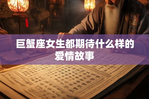 巨蟹座女生都期待什么样的爱情故事