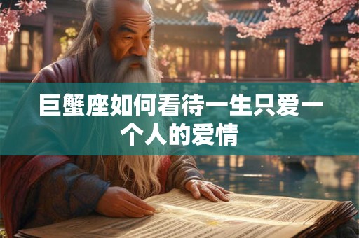 巨蟹座如何看待一生只爱一个人的爱情