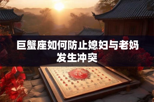 巨蟹座如何防止媳妇与老妈发生冲突