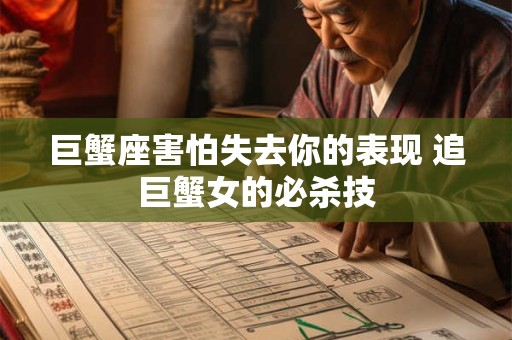 巨蟹座害怕失去你的表现 追巨蟹女的必杀技