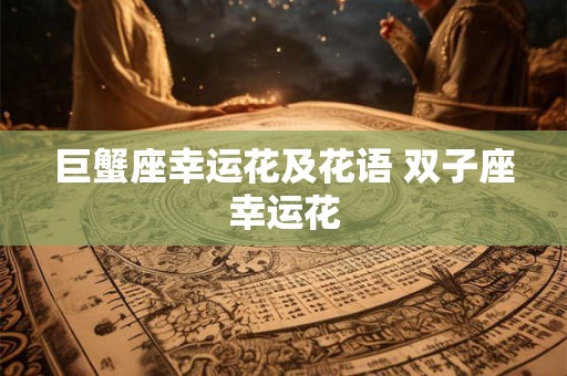 巨蟹座幸运花及花语 双子座幸运花