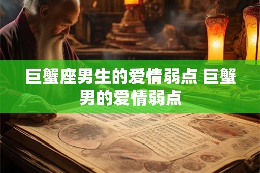 巨蟹座男生的爱情弱点 巨蟹男的爱情弱点