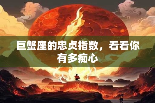 巨蟹座的忠贞指数，看看你有多痴心