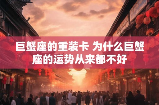 巨蟹座的重装卡 为什么巨蟹座的运势从来都不好