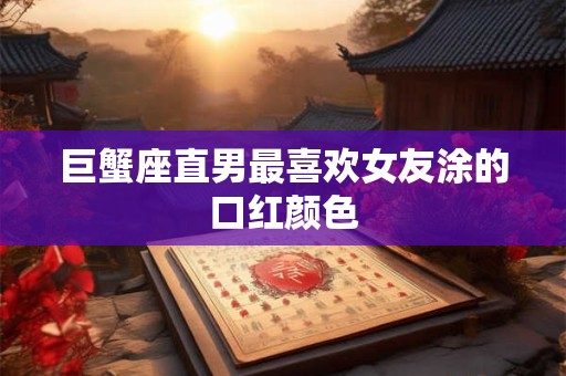 巨蟹座直男最喜欢女友涂的口红颜色