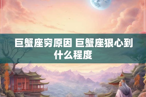 巨蟹座穷原因 巨蟹座狠心到什么程度