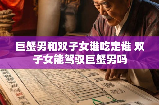 巨蟹男和双子女谁吃定谁 双子女能驾驭巨蟹男吗