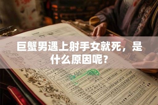 巨蟹男遇上射手女就死，是什么原因呢？