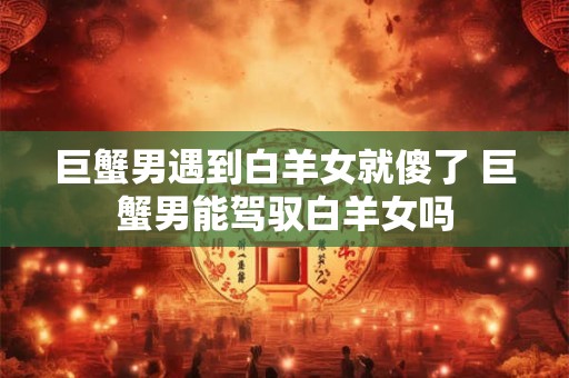 巨蟹男遇见真爱的表现 巨蟹男超爱一个女人表现