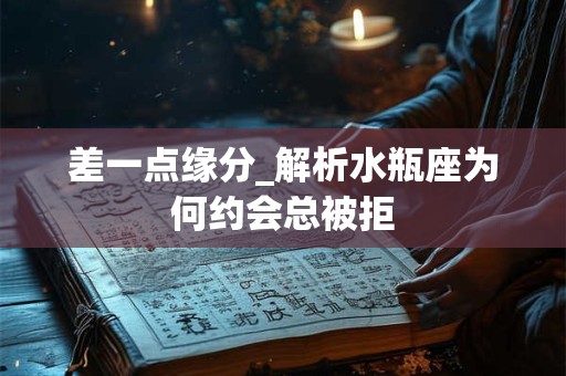 差一点缘分_解析水瓶座为何约会总被拒