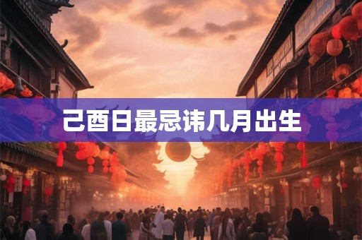 己酉日最忌讳几月出生