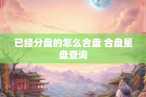 已经分盘的怎么合盘 合盘星盘查询