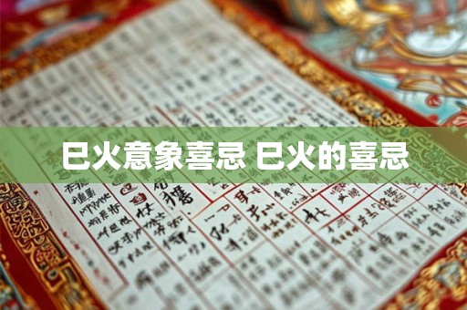 巳火意象喜忌 巳火的喜忌