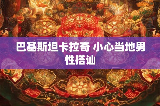 巴基斯坦卡拉奇 小心当地男性搭讪