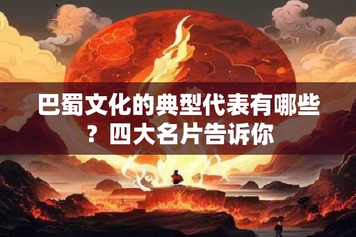巴蜀文化的典型代表有哪些？四大名片告诉你