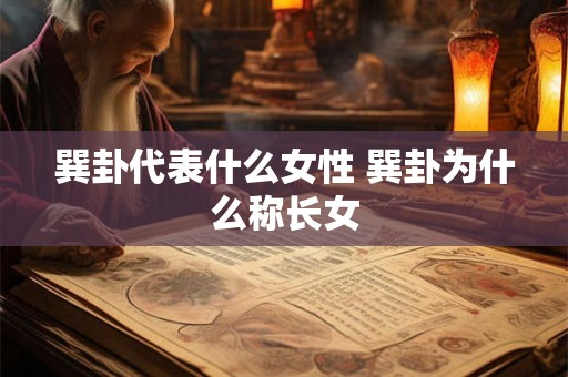 巽卦代表什么女性 巽卦为什么称长女