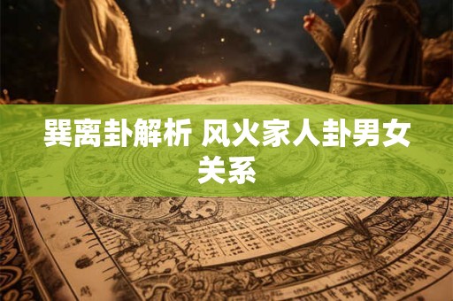 巽离卦解析 风火家人卦男女关系