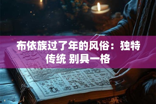 布依族过了年的风俗：独特传统 别具一格