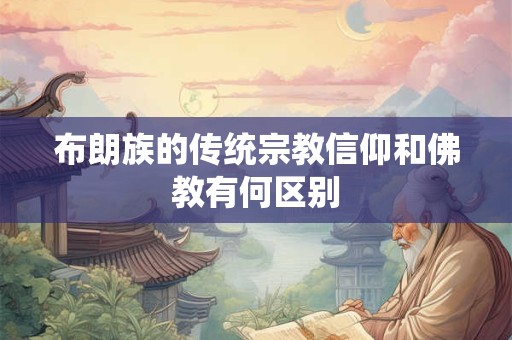 布朗族的传统宗教信仰和佛教有何区别