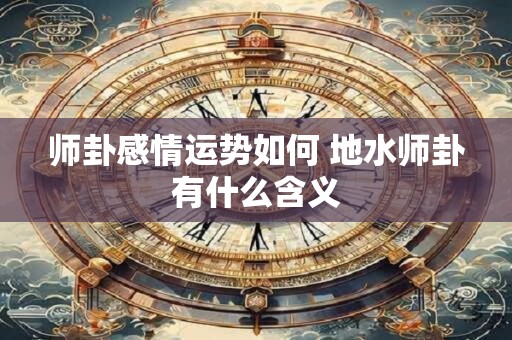 师卦的卦象是说明什么 师卦卦辞详解