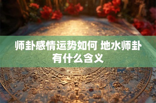 师卦的卦象是说明什么 师卦卦辞详解